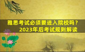 雅思考试必须要进入院校吗？ 2023年后考试规则解读